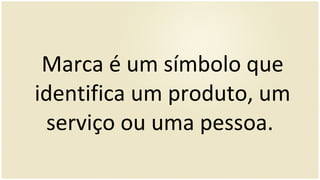 Marca é um símbolo que identifica um produto, um serviço ou uma pessoa.  
