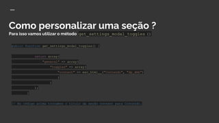 Como personalizar uma seção ?
Para isso vamos utilizar o método get_settings_modal_toggles ()
public function get_settings_modal_toggles() {
return array(
"general" => array(
"toggles" => array(
"content" => esc_html__("Conteúdo", "dp_dmb")
)
)
);
}
// No código acima trocamos o título da seção content para Conteúdo.
 