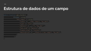 Estrutura de dados de um campo
public function get_fields() {
$fields = array(
"meu_campo" => array(
"label" => __("Meu Campo", "dp_dmb"),
"type" => "text",
"default" => __( "", "dp_dmb" ),
"tab_slug" => "general",
"toggle_slug" => "content",
"description" => __("Este é o meu campo", "dp_dmb"),
)
);
}
 