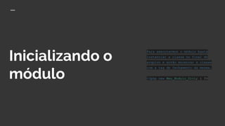 Inicializando o
módulo
Para executarmos o módulo basta
instanciar a classe no final do
arquivo e então encerrar a classe
com a tag de fechamento da mesma.
<?php new Meu_Modulo_Divi; } ?>
 