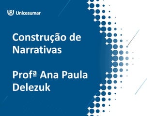 Construção de
Narrativas
Profª Ana Paula
Delezuk
 