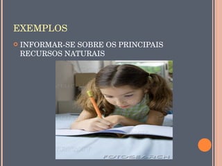 EXEMPLOS
   INFORMAR­SE SOBRE OS PRINCIPAIS 
    RECURSOS NATURAIS
 