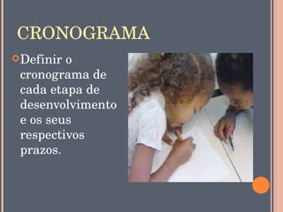 CRONOGRAMA
 Definir o 
 cronograma de 
 cada etapa de 
 desenvolvimento 
 e os seus 
 respectivos 
 prazos.
 