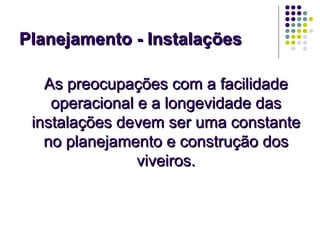 Planejamento - Instalações

   As preocupações com a facilidade
    operacional e a longevidade das
 instalações devem ser uma constante
   no planejamento e construção dos
                viveiros.
 