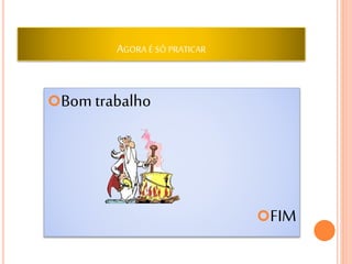 AGORA É SÓ PRATICAR
Bom trabalho
FIM
 