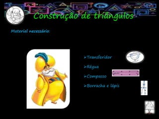 Construção de triângulos
Material necessário:
Transferidor
Régua
Compasso
Borracha e lápis
 