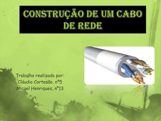 Construção de um Cabo de rede Trabalho realizado por: Cláudio Cortesão, nº5 Micael Henriques, nº13 