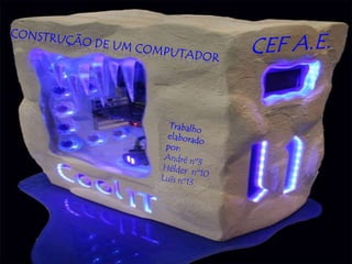 CEF A.E. Construção de um computador Trabalho elaborado por: André nº3 Hélder  nº10 Luís nº13 