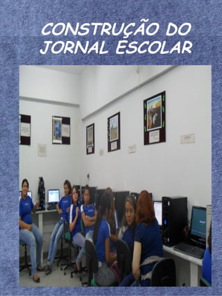 CONSTRUÇÃO DO
JORNAL ESCOLAR
 