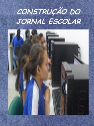 CONSTRUÇÃO DO
JORNAL ESCOLAR
 