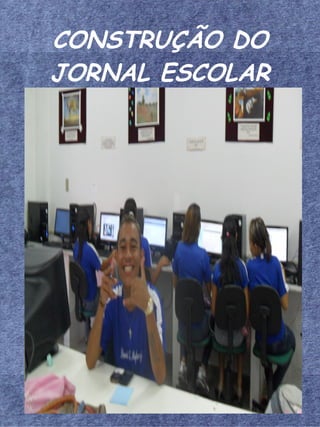 CONSTRUÇÃO DO
JORNAL ESCOLAR
 