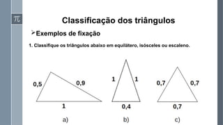 Classificação dos triângulos
Exemplos de fixação
›
1. Classifique os triângulos abaixo em equilátero, isósceles ou escaleno.
 