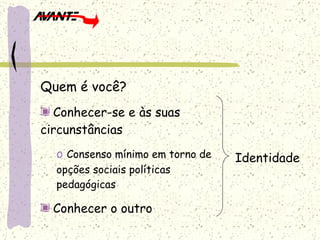 Quem é você? Conhecer-se e às suas circunstâncias Consenso mínimo em torno de opções sociais políticas pedagógicas Conhecer o outro Identidade 