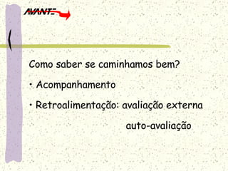 Como saber se caminhamos bem? Acompanhamento Retroalimentação: avaliação externa   auto-avaliação  
