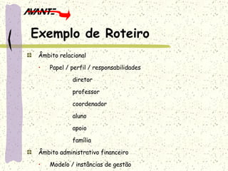 Âmbito relacional Papel / perfil / responsabilidades diretor professor coordenador aluno apoio família Âmbito administrativo financeiro Modelo / instâncias de gestão Responsabilidades Exemplo de Roteiro 