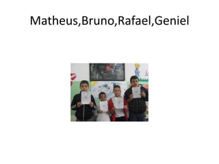 Matheus,Bruno,Rafael,Geniel
 