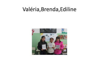 Valéria,Brenda,Ediline
 