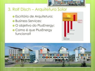 3. Rolf Disch – Arquitetura Solar
 Escritório de Arquitetura;
 Business Services;
 O objetivo do PlusEnergy;
 Como é que PlusEnergy
funciona?
 
