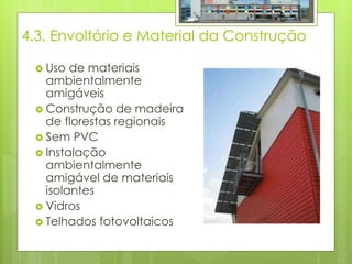 4.3. Envoltório e Material da Construção
 Uso de materiais
ambientalmente
amigáveis
 Construção de madeira
de florestas regionais
 Sem PVC
 Instalação
ambientalmente
amigável de materiais
isolantes
 Vidros
 Telhados fotovoltaicos
 