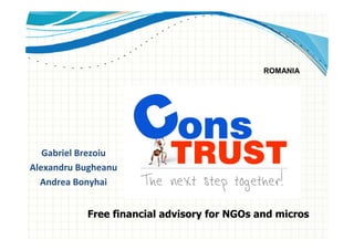ROMANIA




   Gabriel Brezoiu
Alexandru Bugheanu
  Andrea Bonyhai


           Free financial advisory for NGOs and micros
 