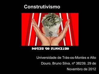 Construtivismo




    Universidade de Trás-os-Montes e Alto
      Douro, Bruno Silva, nº 38239, 29 de
                      Novembro de 2012
 