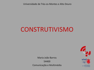 Universidade de Trás-os-Montes e Alto Douro




CONSTRUTIVISMO


           Maria João Barros
                 54400
        Comunicação e Multimédia
 