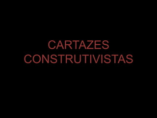 CARTAZES
CONSTRUTIVISTAS
 