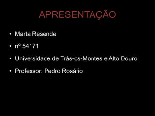 APRESENTAÇÃO
• Marta Resende

• nº 54171

• Universidade de Trás-os-Montes e Alto Douro

• Professor: Pedro Rosário
 