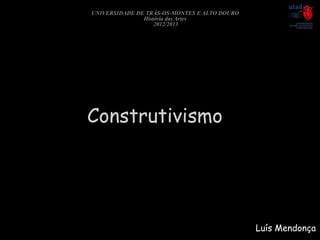 UNIVERSIDADE DE TRÁS-OS-MONTES E ALTO DOURO
               História das Artes
                   2012/2013




Construtivismo




                                              Luís Mendonça
 