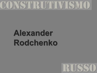 CONSTRUTIVISMO
Alexander
Rodchenko

RUSSO

 