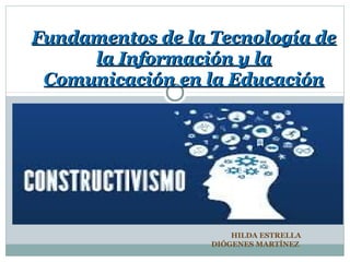 HILDA ESTRELLA
DIÓGENES MARTÍNEZ
Fundamentos de la Tecnología deFundamentos de la Tecnología de
la Información y lala Información y la
Comunicación en la EducaciónComunicación en la Educación
 