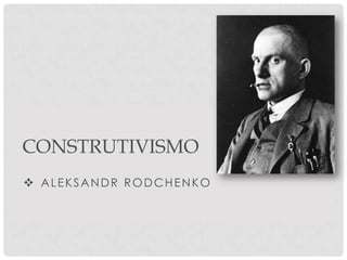 CONSTRUTIVISMO
 ALEKSANDR RODCHENKO

 