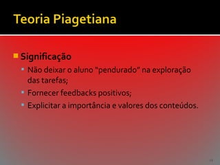  Significação
 Não deixar o aluno “pendurado” na exploração

das tarefas;
 Fornecer feedbacks positivos;
 Explicitar a importância e valores dos conteúdos.

19

 
