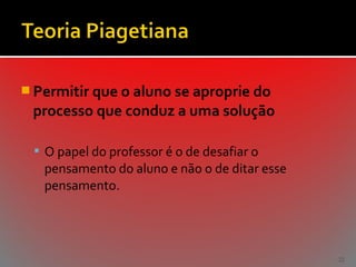  Permitir que o aluno se aproprie do

processo que conduz a uma solução
 O papel do professor é o de desafiar o

pensamento do aluno e não o de ditar esse
pensamento.

22

 