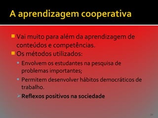  Vai muito para além da aprendizagem de

conteúdos e competências.
 Os métodos utilizados:
 Envolvem os estudantes na pesquisa de

problemas importantes;
 Permitem desenvolver hábitos democráticos de
trabalho.
 Reflexos positivos na sociedade
29

 