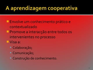  Envolve um conhecimento prático e

contextualizado
 Promove a interacção entre todos os
intervenientes no processo
 Visa a:
 Colaboração;
 Comunicação;
 Construção de conhecimento.
30

 