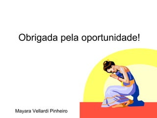 Obrigada pela oportunidade! Mayara Vellardi Pinheiro 