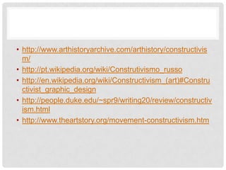 • http://www.arthistoryarchive.com/arthistory/constructivis
  m/
• http://pt.wikipedia.org/wiki/Construtivismo_russo
• http://en.wikipedia.org/wiki/Constructivism_(art)#Constru
  ctivist_graphic_design
• http://people.duke.edu/~spr9/writing20/review/constructiv
  ism.html
• http://www.theartstory.org/movement-constructivism.htm
 