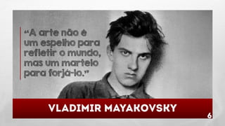 “A arte não é
um espelho para
refletir o mundo,
mas um martelo
para forjá-lo.”

 
