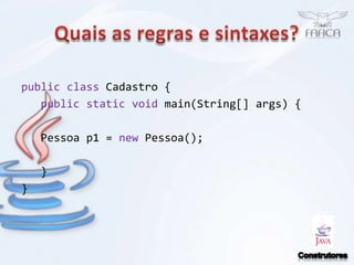 Quais as regras e sintaxes?publicclassCadastro {   public static void main(String[] args) {   Pessoa p1 = new Pessoa();   }}Construtores