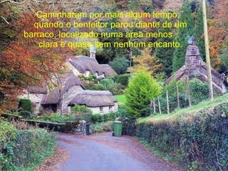 Caminharam por mais algum tempo,  quando o benfeitor parou diante de um barraco, localizado numa área menos  clara e quase sem nenhum encanto. 