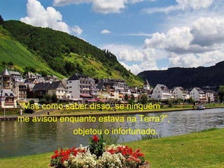 “ Mas como saber disso, se ninguém  me avisou enquanto estava na Terra?”,  objetou o infortunado.  