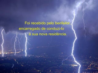 Foi recebido pelo benfeitor, encarregado de conduzi-lo  à sua nova residência. 