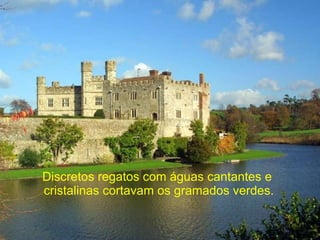 Discretos regatos com águas cantantes e  cristalinas cortavam os gramados verdes. 