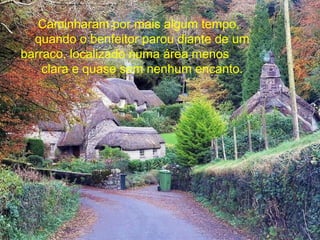 Caminharam por mais algum tempo,
quando o benfeitor parou diante de um
barraco, localizado numa área menos
clara e quase sem nenhum encanto.
 