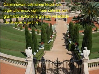 Caminhavam calmamente por um
lugar pitoresco, com ruas calmas, um
gramado extenso e grande variedade
de árvores e jardins.
 