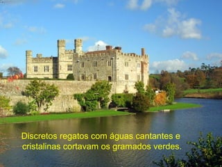 Discretos regatos com águas cantantes e
cristalinas cortavam os gramados verdes.
 