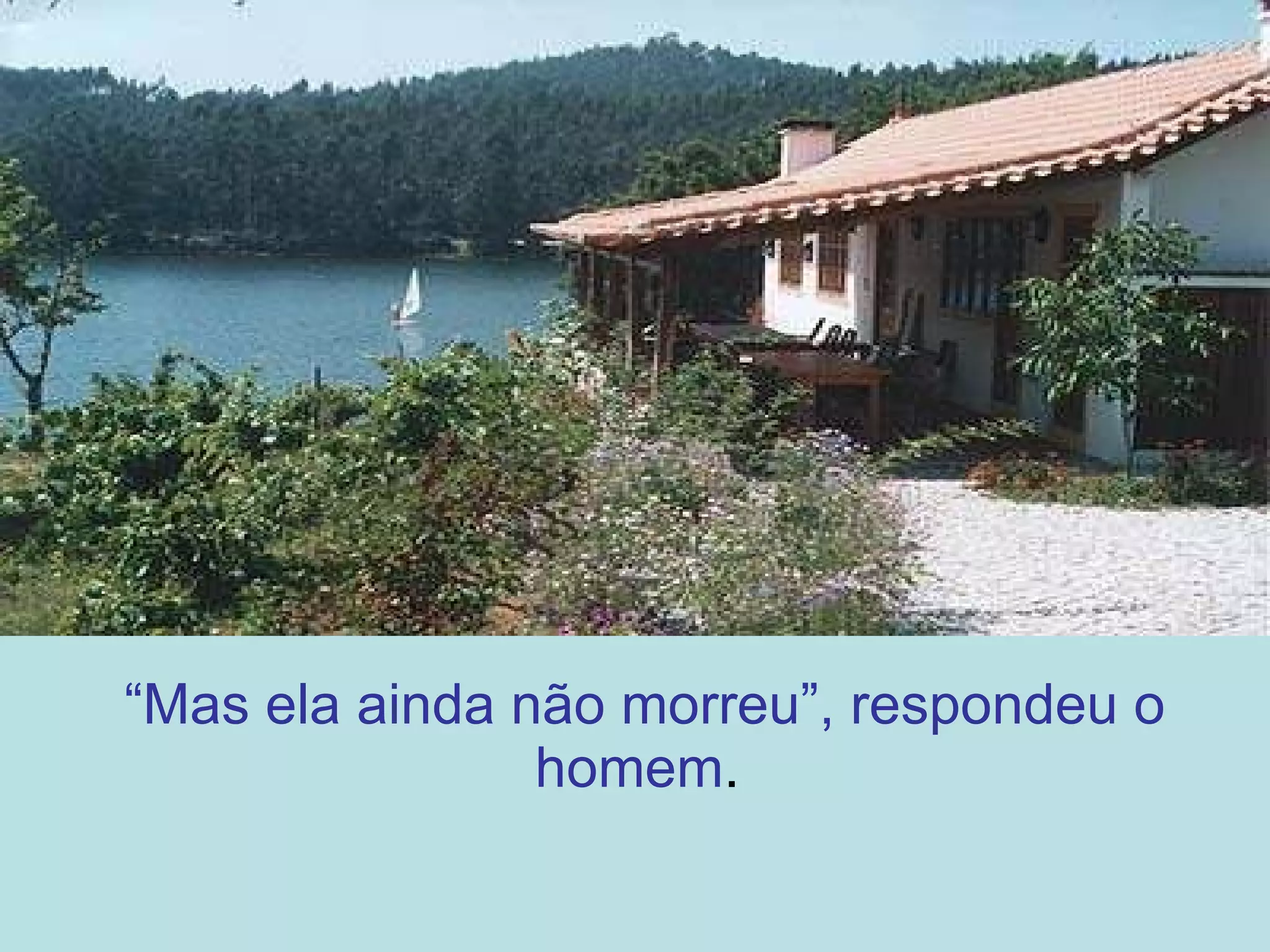 “ Mas ela ainda não morreu”, respondeu o homem .  