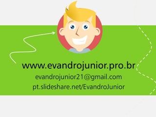 www.evandrojunior.pro.br 
evandrojunior21@gmail.com 
pt.slideshare.net/EvandroJunior  