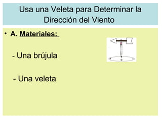 Usa una Veleta para Determinar la Dirección del Viento   A.  Materiales:  -  Una brújula  - Una veleta   